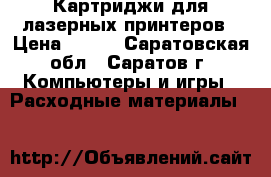 Картриджи для лазерных принтеров › Цена ­ 550 - Саратовская обл., Саратов г. Компьютеры и игры » Расходные материалы   